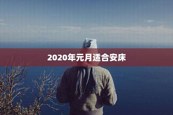 2020年元月适合安床