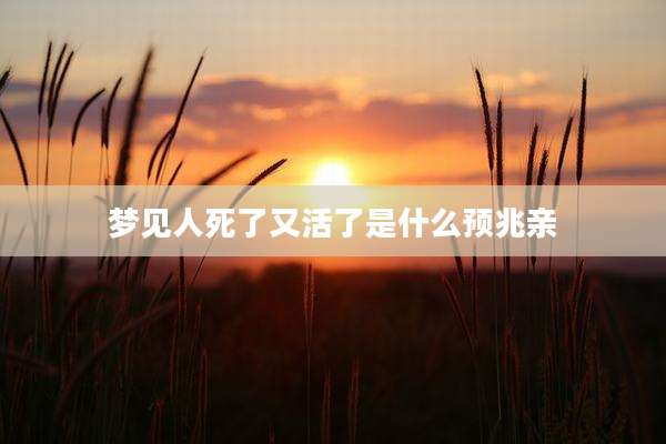 梦见人死了又活了是什么预兆亲