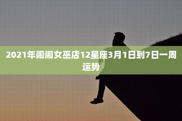 2021年闹闹女巫店12星座3月1日到7日一周运势