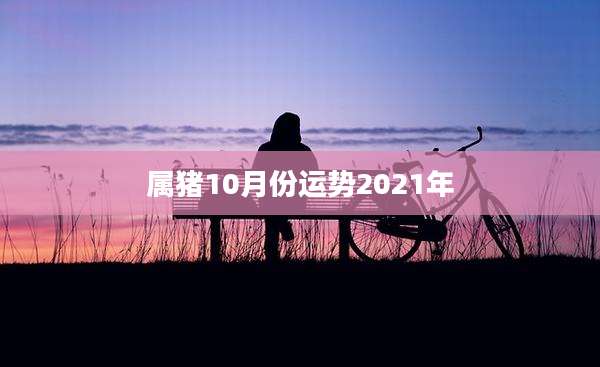 属猪10月份运势2021年