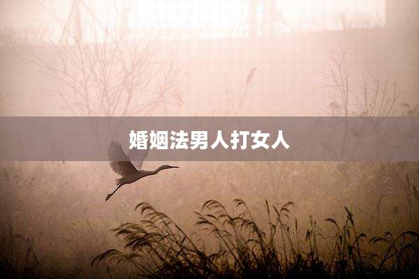 婚姻法男人打女人