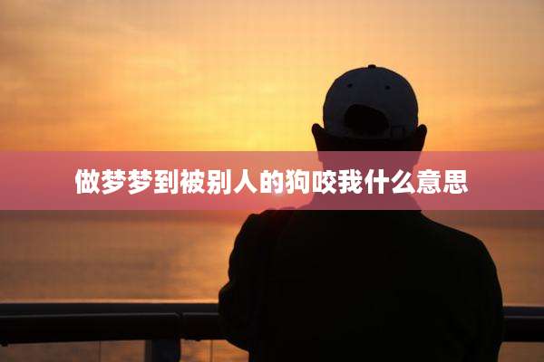 做梦梦到被别人的狗咬我什么意思