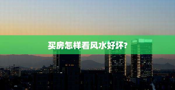 买房怎样看风水好坏?