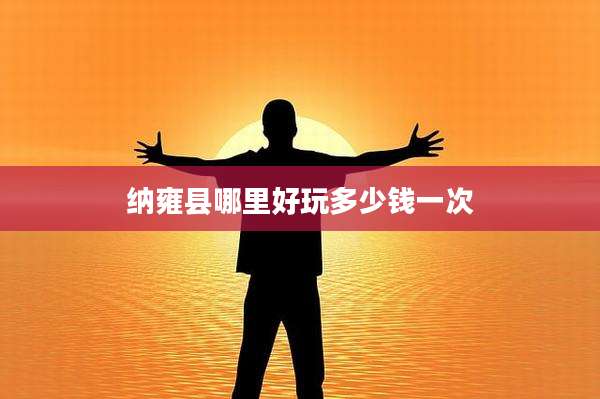 纳雍县哪里好玩多少钱一次