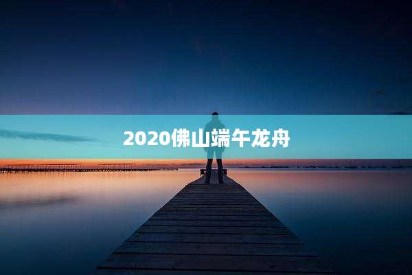 2020佛山端午龙舟