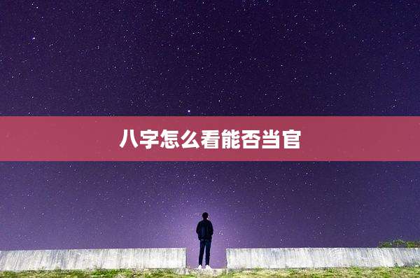八字怎么看能否当官