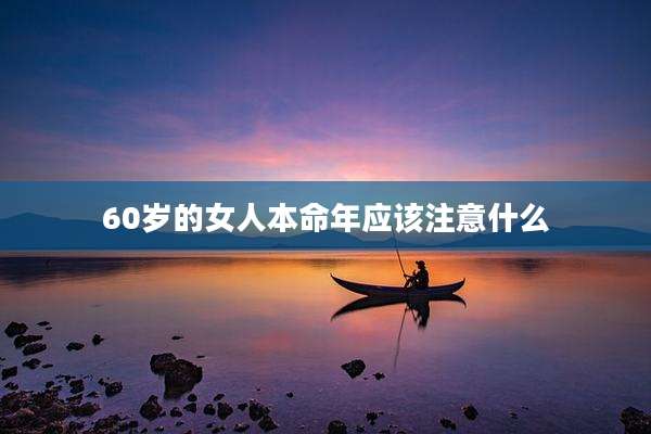 60岁的女人本命年应该注意什么