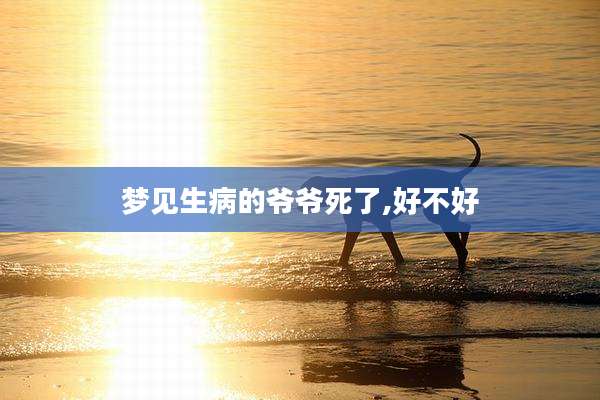 梦见生病的爷爷死了,好不好