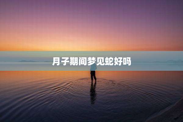 月子期间梦见蛇好吗