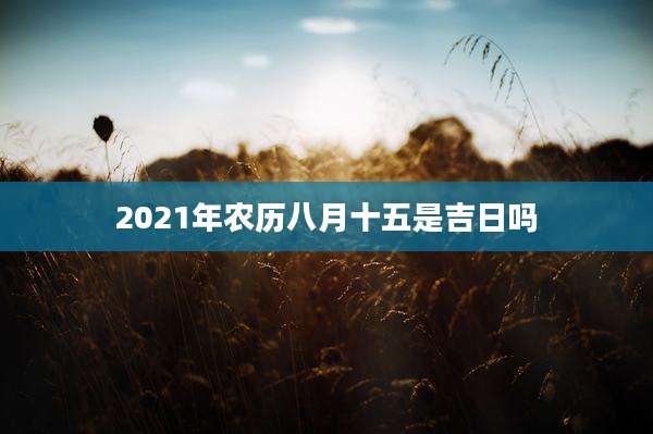 2021年农历八月十五是吉日吗