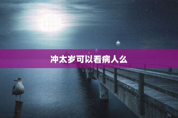 冲太岁可以看病人么