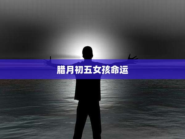 腊月初五女孩命运