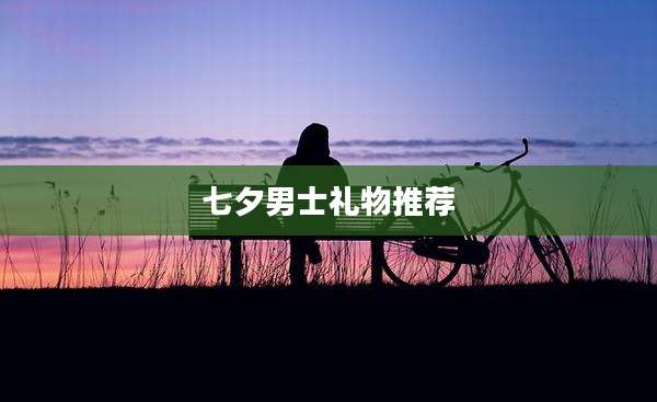 七夕男士礼物推荐