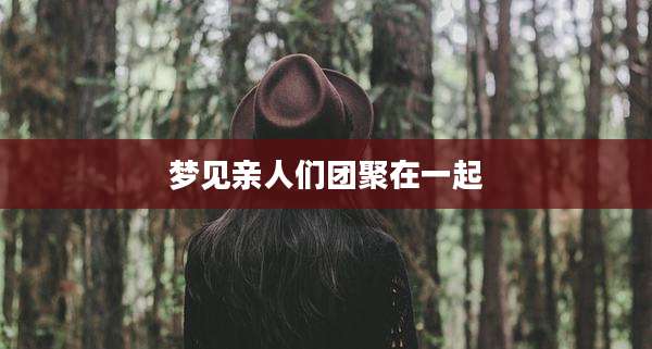 梦见亲人们团聚在一起