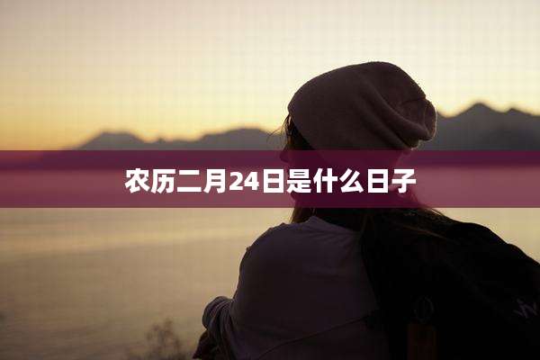 农历二月24日是什么日子