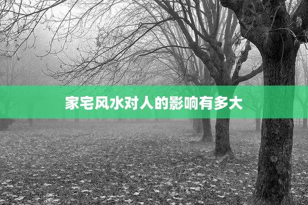家宅风水对人的影响有多大