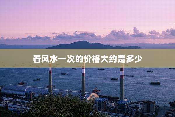 看风水一次的价格大约是多少