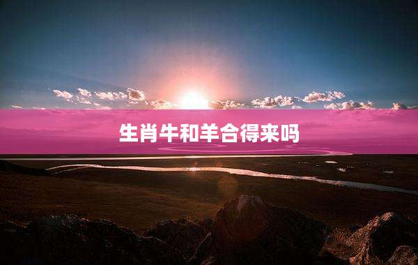 生肖牛和羊合得来吗