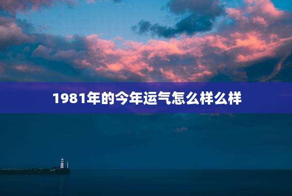 1981年的今年运气怎么样么样