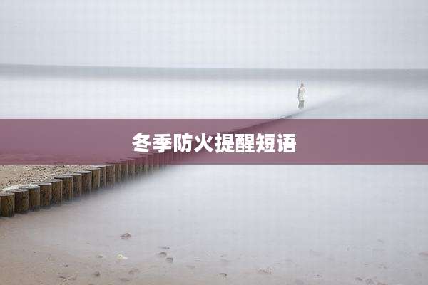 冬季防火提醒短语