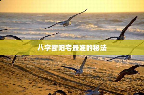 八字断阳宅最准的秘法