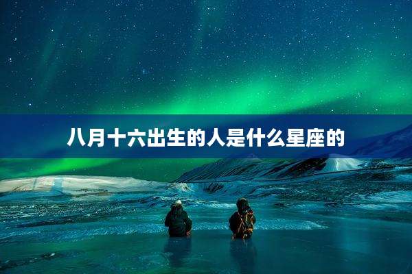 八月十六出生的人是什么星座的