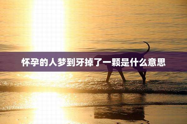 怀孕的人梦到牙掉了一颗是什么意思