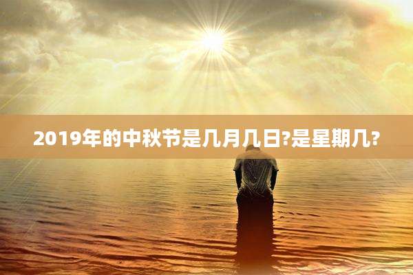 2019年的中秋节是几月几日?是星期几?