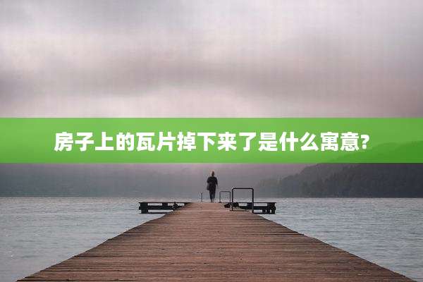 房子上的瓦片掉下来了是什么寓意?