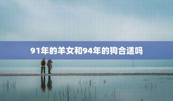 91年的羊女和94年的狗合适吗