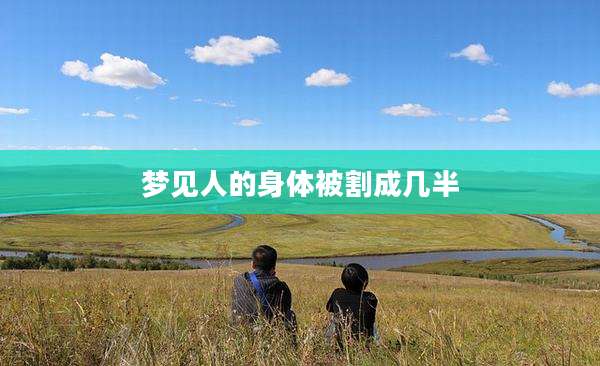 梦见人的身体被割成几半