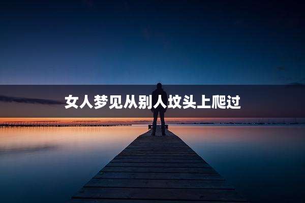 女人梦见从别人坟头上爬过
