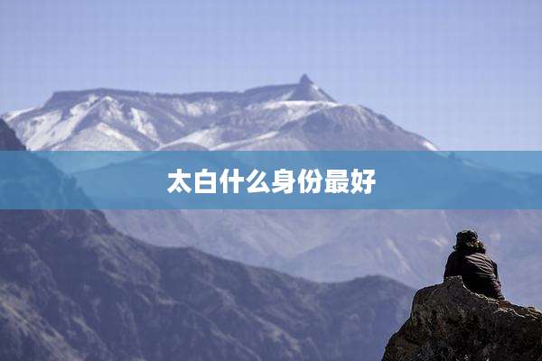 太白什么身份最好