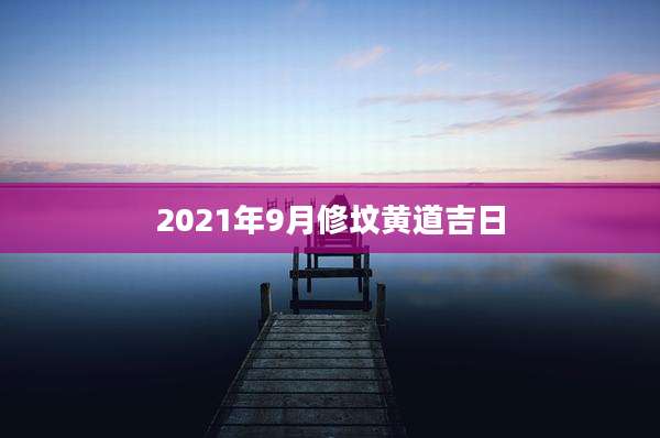 2021年9月修坟黄道吉日