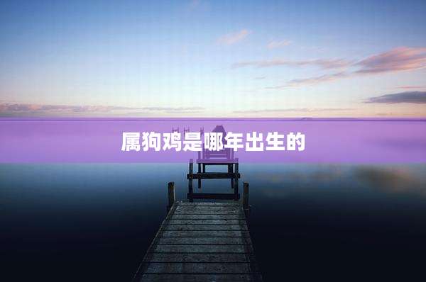 属狗鸡是哪年出生的