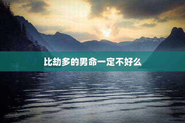 比劫多的男命一定不好么