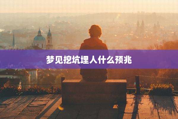 梦见挖坑埋人什么预兆