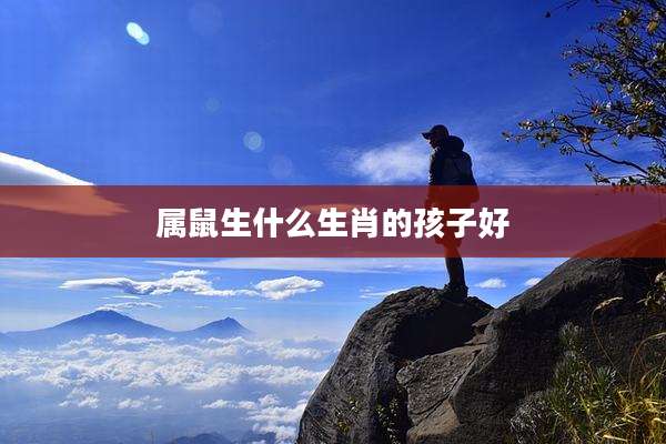 属鼠生什么生肖的孩子好