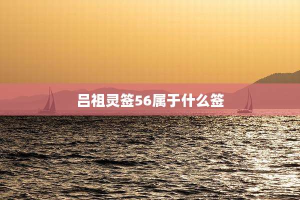 吕祖灵签56属于什么签