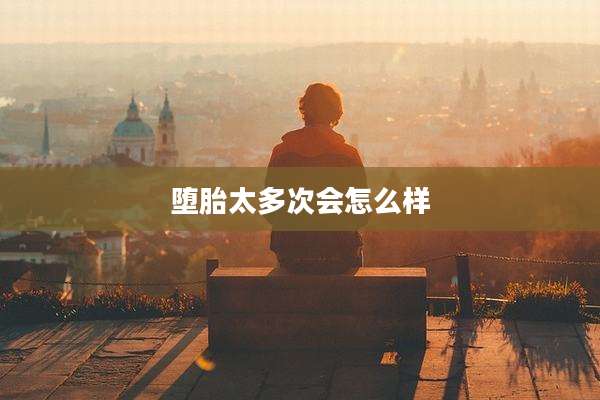 堕胎太多次会怎么样