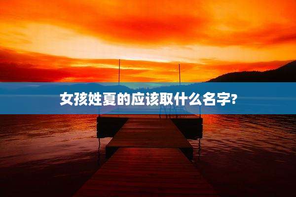 女孩姓夏的应该取什么名字?