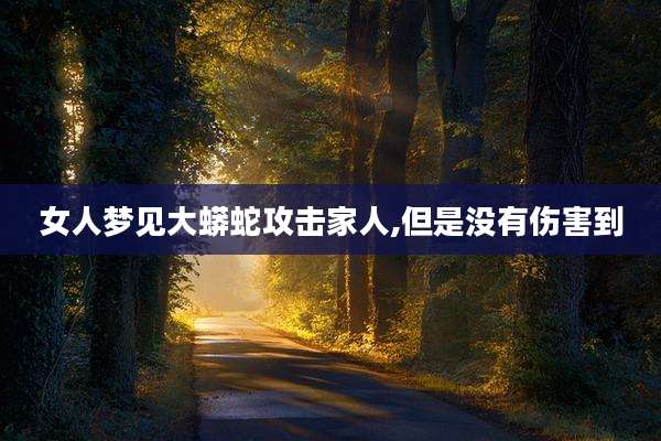 女人梦见大蟒蛇攻击家人,但是没有伤害到