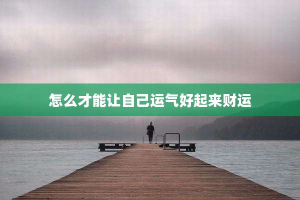 怎么才能让自己运气好起来财运