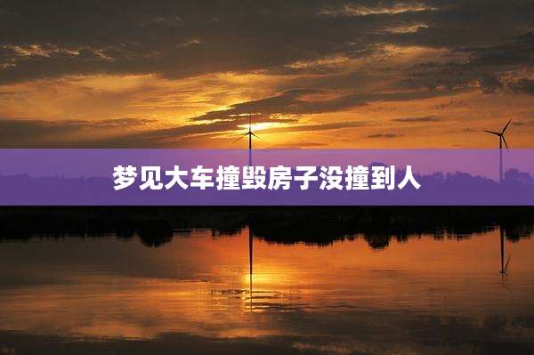 梦见大车撞毁房子没撞到人
