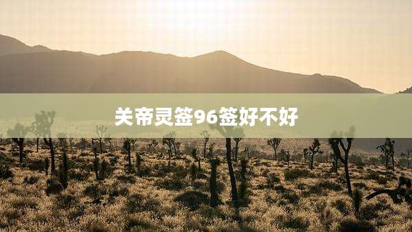 关帝灵签96签好不好