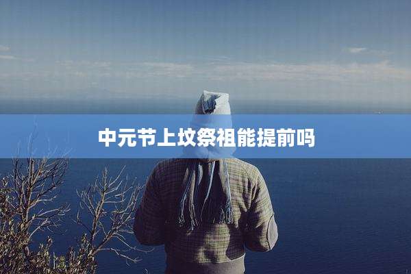 中元节上坟祭祖能提前吗
