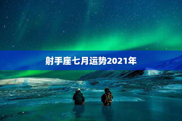 射手座七月运势2021年