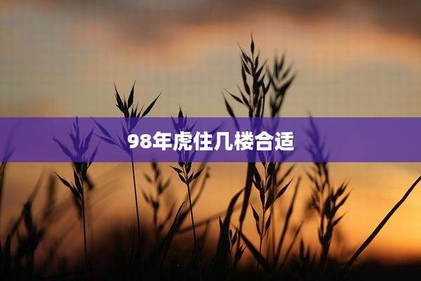98年虎住几楼合适