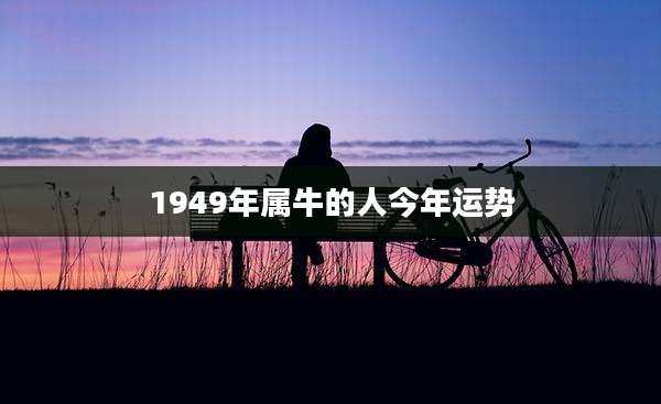 1949年属牛的人今年运势