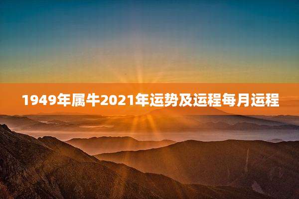 1949年属牛2021年运势及运程每月运程